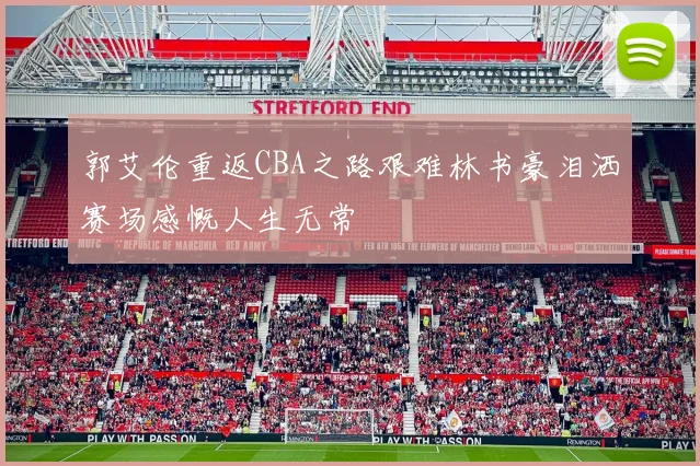 郭艾伦重返CBA之路艰难林书豪泪洒赛场感慨人生无常