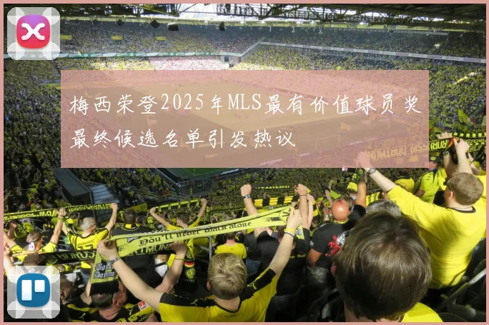 梅西荣登2025年MLS最有价值球员奖最终候选名单引发热议